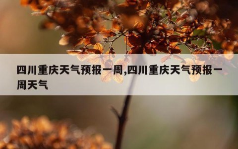 四川重庆天气预报一周,四川重庆天气预报一周天气