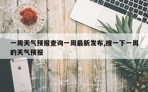 一周天气预报查询一周最新发布,搜一下一周的天气预报