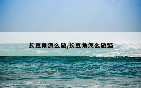 长豆角怎么做,长豆角怎么做馅