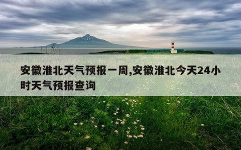 安徽淮北天气预报一周,安徽淮北今天24小时天气预报查询