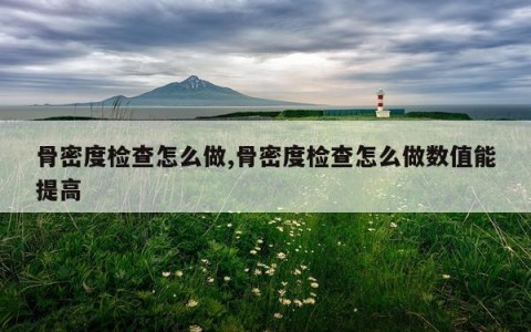 骨密度检查怎么做,骨密度检查怎么做数值能提高