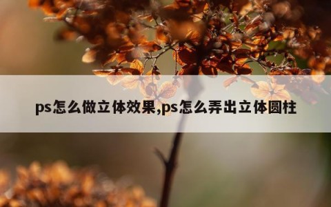ps怎么做立体效果,ps怎么弄出立体圆柱
