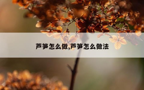 芦笋怎么做,芦笋怎么做法