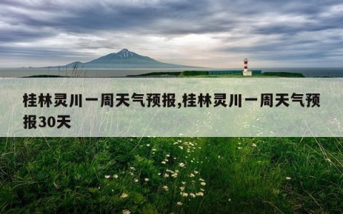 桂林灵川一周天气预报,桂林灵川一周天气预报30天