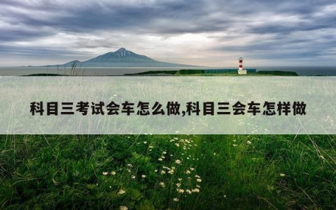 科目三考试会车怎么做,科目三会车怎样做