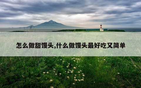 怎么做甜馒头,什么做馒头最好吃又简单