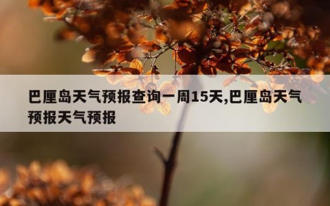 巴厘岛天气预报查询一周15天,巴厘岛天气预报天气预报
