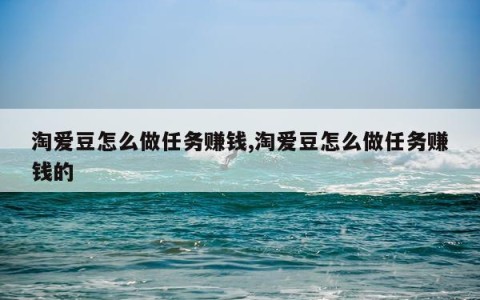 淘爱豆怎么做任务赚钱,淘爱豆怎么做任务赚钱的