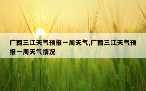 广西三江天气预报一周天气,广西三江天气预报一周天气情况