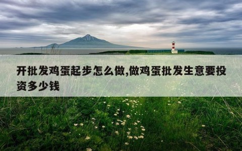开批发鸡蛋起步怎么做,做鸡蛋批发生意要投资多少钱