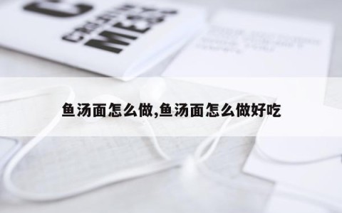 鱼汤面怎么做,鱼汤面怎么做好吃