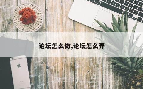论坛怎么做,论坛怎么弄