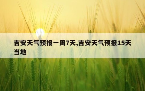 吉安天气预报一周7天,吉安天气预报15天当地