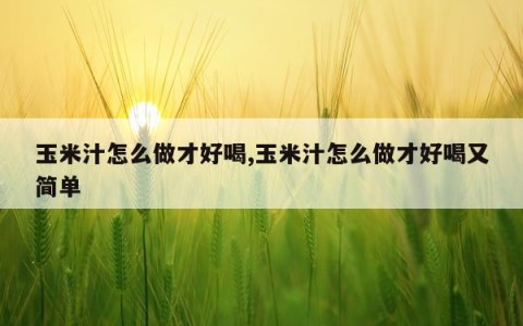 玉米汁怎么做才好喝,玉米汁怎么做才好喝又简单