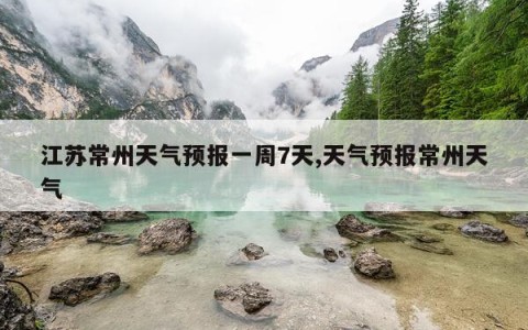 江苏常州天气预报一周7天,天气预报常州天气