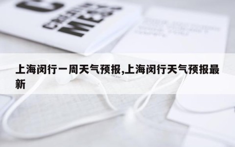 上海闵行一周天气预报,上海闵行天气预报最新