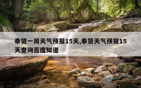 奉贤一周天气预报15天,奉贤天气预报15天查询百度知道