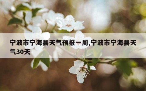 宁波市宁海县天气预报一周,宁波市宁海县天气30天