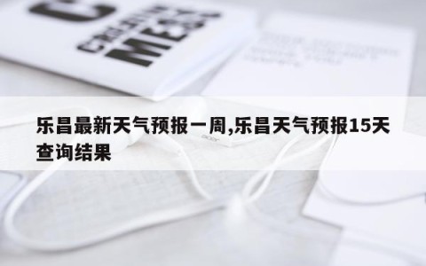 乐昌最新天气预报一周,乐昌天气预报15天查询结果