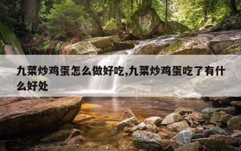 九菜炒鸡蛋怎么做好吃,九菜炒鸡蛋吃了有什么好处