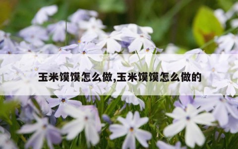玉米馍馍怎么做,玉米馍馍怎么做的