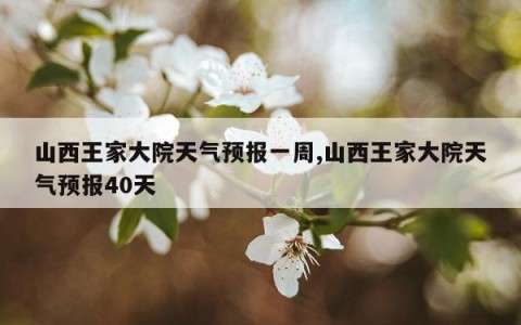 山西王家大院天气预报一周,山西王家大院天气预报40天