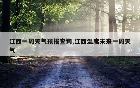 江西一周天气预报查询,江西温度未来一周天气