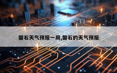磐石天气预报一周,磐石的天气预报