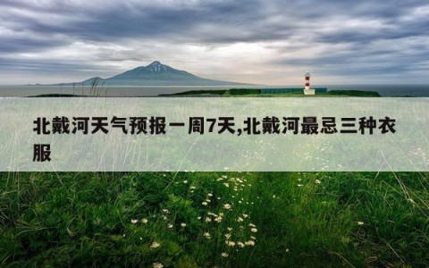 北戴河天气预报一周7天,北戴河最忌三种衣服