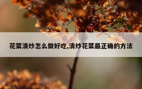 花菜清炒怎么做好吃,清炒花菜最正确的方法