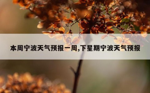 本周宁波天气预报一周,下星期宁波天气预报