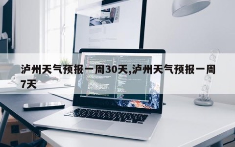 泸州天气预报一周30天,泸州天气预报一周7天