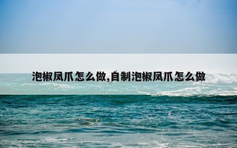 泡椒凤爪怎么做,自制泡椒凤爪怎么做