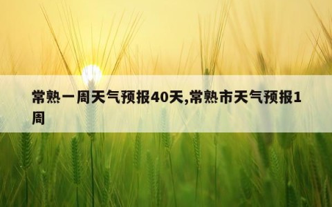 常熟一周天气预报40天,常熟市天气预报1周