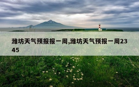 潍坊天气预报报一周,潍坊天气预报一周2345