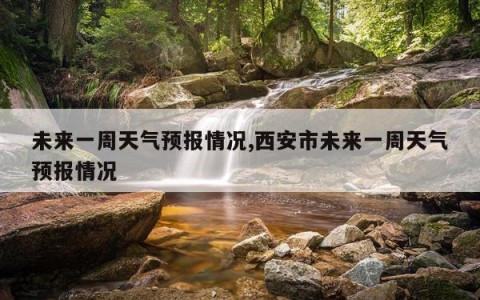 未来一周天气预报情况,西安市未来一周天气预报情况