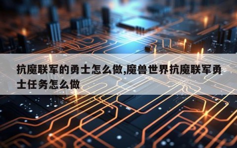 抗魔联军的勇士怎么做,魔兽世界抗魔联军勇士任务怎么做