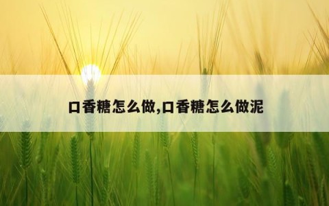 口香糖怎么做,口香糖怎么做泥