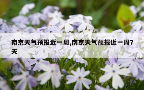 南京天气预报近一周,南京天气预报近一周7天