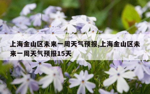 上海金山区未来一周天气预报,上海金山区未来一周天气预报15天
