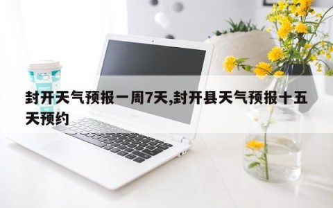 封开天气预报一周7天,封开县天气预报十五天预约