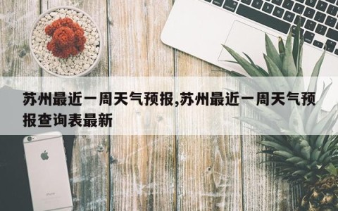 苏州最近一周天气预报,苏州最近一周天气预报查询表最新