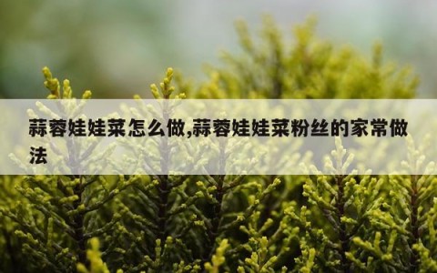 蒜蓉娃娃菜怎么做,蒜蓉娃娃菜粉丝的家常做法