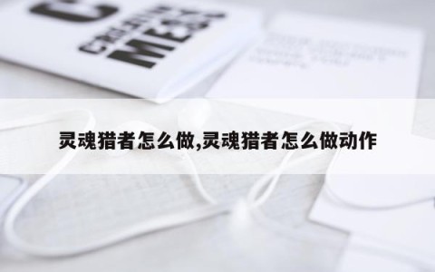 灵魂猎者怎么做,灵魂猎者怎么做动作