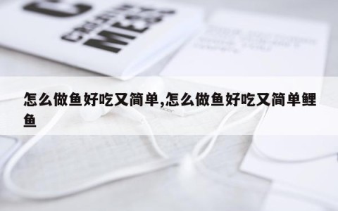 怎么做鱼好吃又简单,怎么做鱼好吃又简单鲤鱼