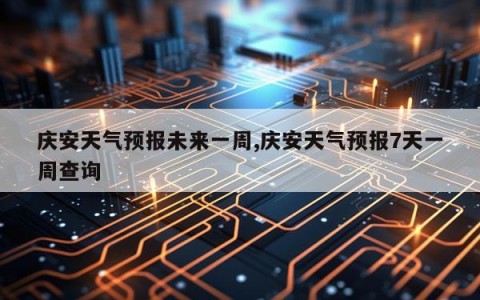 庆安天气预报未来一周,庆安天气预报7天一周查询