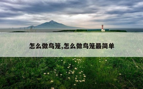 怎么做鸟笼,怎么做鸟笼最简单