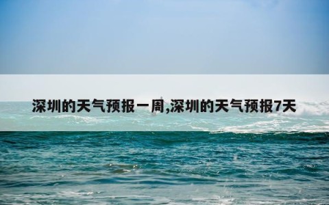 深圳的天气预报一周,深圳的天气预报7天