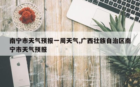 南宁市天气预报一周天气,广西壮族自治区南宁市天气预报