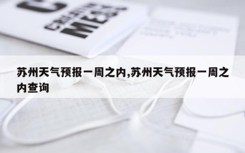 苏州天气预报一周之内,苏州天气预报一周之内查询